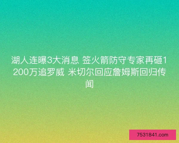 湖人连曝3大消息 签火箭防守专家再砸1200万追罗威 米切尔回应詹姆斯回归传闻