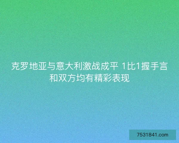 克罗地亚与意大利激战成平 1比1握手言和双方均有精彩表现