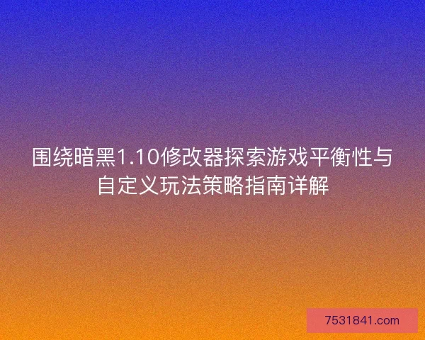 围绕暗黑1.10修改器探索游戏平衡性与自定义玩法策略指南详解